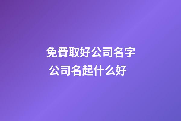 免費取好公司名字 公司名起什么好-第1張-公司起名-玄機派